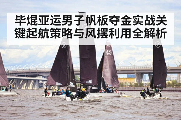 毕焜亚运男子帆板夺金实战关键起航策略与风摆利用全解析